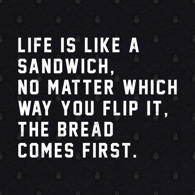 Life is like a sandwich, no matter which way you flip it, the bread comes first by BodinStreet